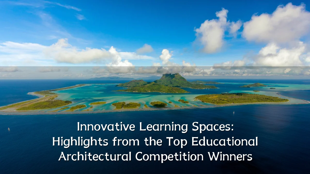 Innovative Learning Spaces: Highlights from the Top Educational Architectural Competition Winners